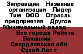 Заправщик › Название организации ­ Лидер Тим, ООО › Отрасль предприятия ­ Другое › Минимальный оклад ­ 23 000 - Все города Работа » Вакансии   . Свердловская обл.,Сухой Лог г.